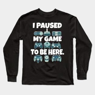 I paused my game to be here Long Sleeve T-Shirt